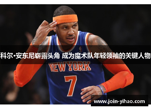 科尔·安东尼崭露头角 成为魔术队年轻领袖的关键人物 科尔·安东尼崭露头角 成为魔术队年轻领袖的关键人物