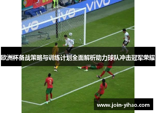 欧洲杯备战策略与训练计划全面解析助力球队冲击冠军荣耀