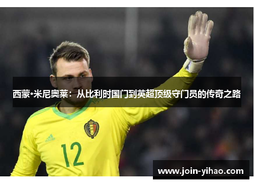 西蒙·米尼奥莱:从比利时国门到英超顶级守门员的传奇之路 西蒙·米尼奥莱:从比利时国门到英超顶级守门员的传奇之路