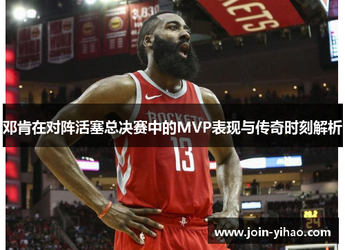 邓肯在对阵活塞总决赛中的MVP表现与传奇时刻解析 邓肯在对阵活塞总决赛中的MVP表现与传奇时刻解析