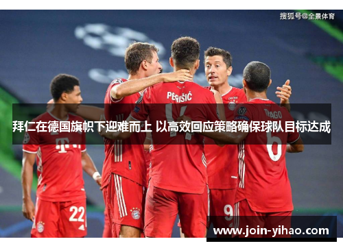拜仁在德国旗帜下迎难而上 以高效回应策略确保球队目标达成 拜仁在德国旗帜下迎难而上 以高效回应策略确保球队目标达成