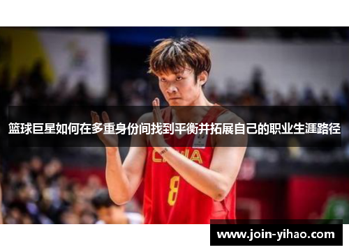 篮球巨星如何在多重身份间找到平衡并拓展自己的职业生涯路径 篮球巨星如何在多重身份间找到平衡并拓展自己的职业生涯路径