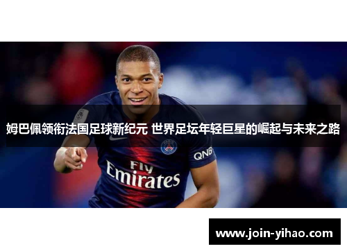 姆巴佩领衔法国足球新纪元 世界足坛年轻巨星的崛起与未来之路 姆巴佩领衔法国足球新纪元 世界足坛年轻巨星的崛起与未来之路
