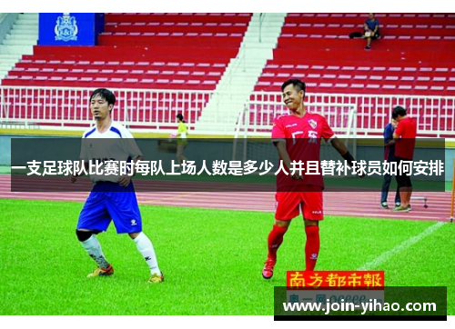 一支足球队比赛时每队上场人数是多少人并且替补球员如何安排 一支足球队比赛时每队上场人数是多少人并且替补球员如何安排