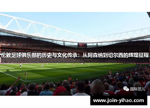 伦敦足球俱乐部的历史与文化传承:从阿森纳到切尔西的辉煌征程 伦敦足球俱乐部的历史与文化传承:从阿森纳到切尔西的辉煌征程