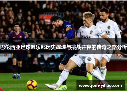 巴伦西亚足球俱乐部历史辉煌与挑战并存的传奇之路分析 巴伦西亚足球俱乐部历史辉煌与挑战并存的传奇之路分析
