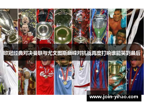 欧冠经典对决曼联与尤文图斯巅峰对抗战再度打响谁能笑到最后 欧冠经典对决曼联与尤文图斯巅峰对抗战再度打响谁能笑到最后