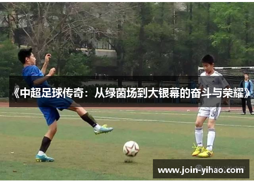 《中超足球传奇:从绿茵场到大银幕的奋斗与荣耀》 《中超足球传奇:从绿茵场到大银幕的奋斗与荣耀》