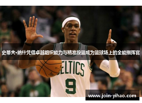 史蒂夫·纳什凭借卓越组织能力与精准投篮成为篮球场上的全能指挥官 史蒂夫·纳什凭借卓越组织能力与精准投篮成为篮球场上的全能指挥官