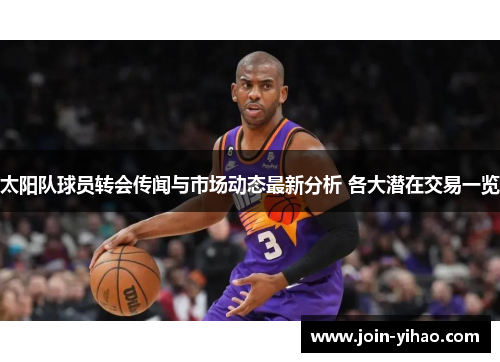 太阳队球员转会传闻与市场动态最新分析 各大潜在交易一览 太阳队球员转会传闻与市场动态最新分析 各大潜在交易一览