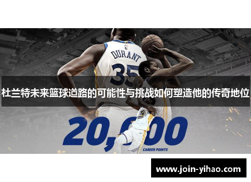 杜兰特未来篮球道路的可能性与挑战如何塑造他的传奇地位