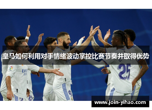 皇马如何利用对手情绪波动掌控比赛节奏并取得优势