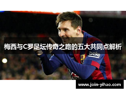 梅西与C罗足坛传奇之路的五大共同点解析