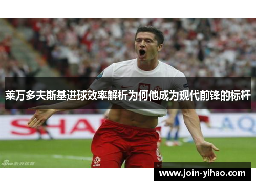 莱万多夫斯基进球效率解析为何他成为现代前锋的标杆
