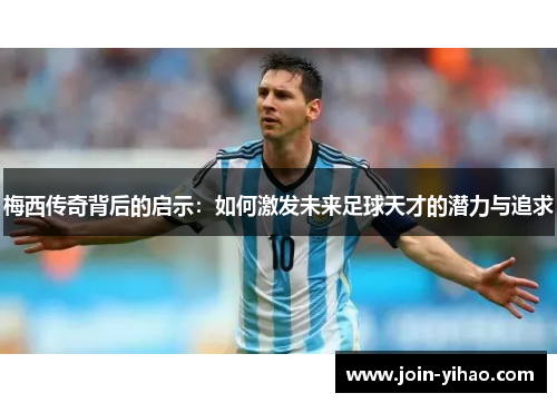 梅西传奇背后的启示：如何激发未来足球天才的潜力与追求