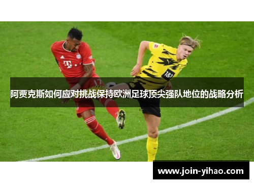 阿贾克斯如何应对挑战保持欧洲足球顶尖强队地位的战略分析