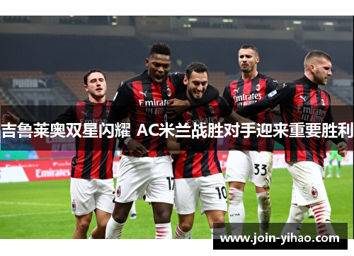 吉鲁莱奥双星闪耀 AC米兰战胜对手迎来重要胜利