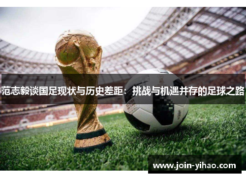 范志毅谈国足现状与历史差距：挑战与机遇并存的足球之路