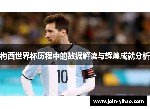 梅西世界杯历程中的数据解读与辉煌成就分析