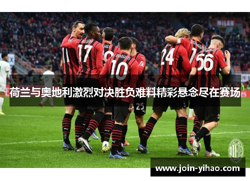 荷兰与奥地利激烈对决胜负难料精彩悬念尽在赛场