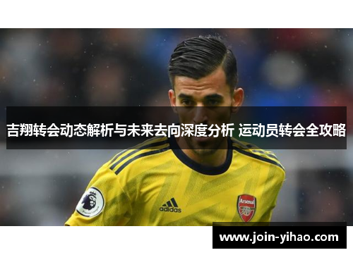 吉翔转会动态解析与未来去向深度分析 运动员转会全攻略