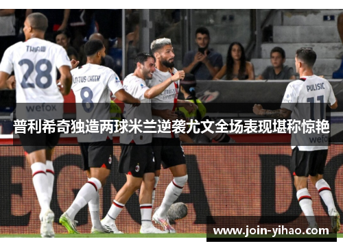 普利希奇独造两球米兰逆袭尤文全场表现堪称惊艳