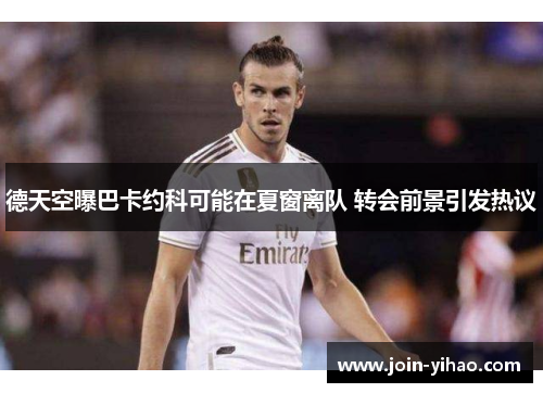 德天空曝巴卡约科可能在夏窗离队 转会前景引发热议 德天空曝巴卡约科可能在夏窗离队 转会前景引发热议