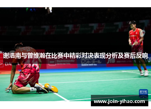 谢浩南与曾维瀚在比赛中精彩对决表现分析及赛后反响 谢浩南与曾维瀚在比赛中精彩对决表现分析及赛后反响