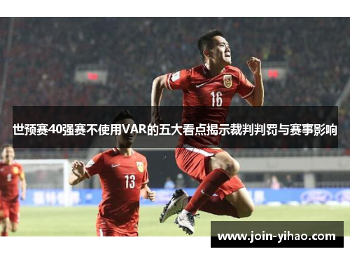 世预赛40强赛不使用VAR的五大看点揭示裁判判罚与赛事影响 世预赛40强赛不使用VAR的五大看点揭示裁判判罚与赛事影响