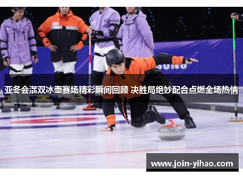 亚冬会混双冰壶赛场精彩瞬间回顾 决胜局绝妙配合点燃全场热情 亚冬会混双冰壶赛场精彩瞬间回顾 决胜局绝妙配合点燃全场热情