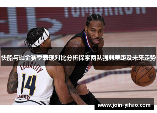 快船与掘金赛季表现对比分析探索两队强弱差距及未来走势 快船与掘金赛季表现对比分析探索两队强弱差距及未来走势