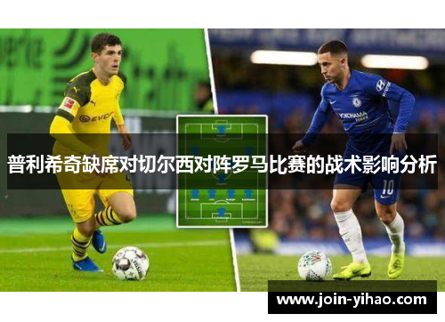 普利希奇缺席对切尔西对阵罗马比赛的战术影响分析