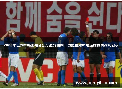 2002年世界杯韩国与葡萄牙激战回顾:历史性对决与足球发展深刻启示 2002年世界杯韩国与葡萄牙激战回顾:历史性对决与足球发展深刻启示
