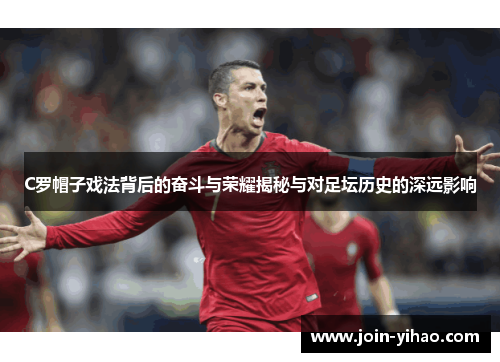 C罗帽子戏法背后的奋斗与荣耀揭秘与对足坛历史的深远影响