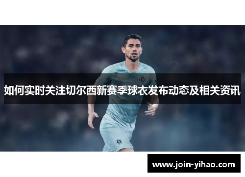 如何实时关注切尔西新赛季球衣发布动态及相关资讯