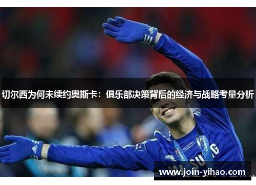 切尔西为何未续约奥斯卡：俱乐部决策背后的经济与战略考量分析