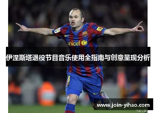 伊涅斯塔退役节目音乐使用全指南与创意呈现分析 伊涅斯塔退役节目音乐使用全指南与创意呈现分析
