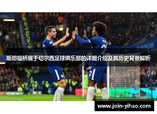 斯坦福桥属于切尔西足球俱乐部的详细介绍及其历史背景解析 斯坦福桥属于切尔西足球俱乐部的详细介绍及其历史背景解析