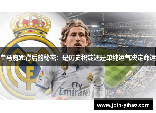 皇马魔咒背后的秘密:是历史积淀还是单纯运气决定命运 皇马魔咒背后的秘密:是历史积淀还是单纯运气决定命运