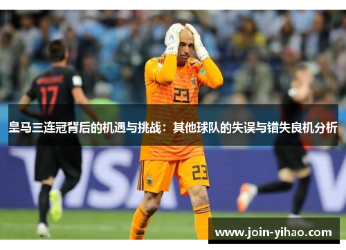 皇马三连冠背后的机遇与挑战:其他球队的失误与错失良机分析 皇马三连冠背后的机遇与挑战:其他球队的失误与错失良机分析