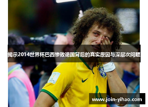 揭示2014世界杯巴西惨败德国背后的真实原因与深层次问题 揭示2014世界杯巴西惨败德国背后的真实原因与深层次问题