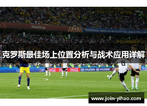 克罗斯最佳场上位置分析与战术应用详解 克罗斯最佳场上位置分析与战术应用详解