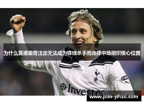 为什么莫德里奇注定无法成为锋线杀手而选择中场组织核心位置 为什么莫德里奇注定无法成为锋线杀手而选择中场组织核心位置