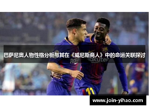 巴萨尼奥人物性格分析与其在《威尼斯商人》中的命运关联探讨 巴萨尼奥人物性格分析与其在《威尼斯商人》中的命运关联探讨