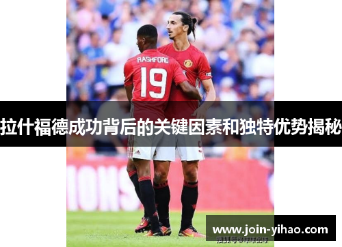 拉什福德成功背后的关键因素和独特优势揭秘 拉什福德成功背后的关键因素和独特优势揭秘