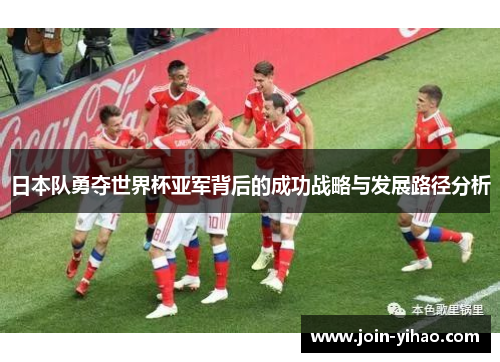 日本队勇夺世界杯亚军背后的成功战略与发展路径分析 日本队勇夺世界杯亚军背后的成功战略与发展路径分析
