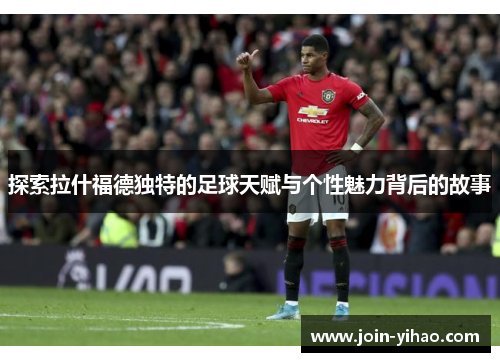 探索拉什福德独特的足球天赋与个性魅力背后的故事 探索拉什福德独特的足球天赋与个性魅力背后的故事