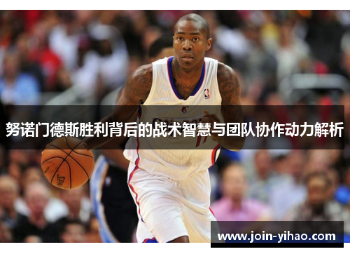 努诺门德斯胜利背后的战术智慧与团队协作动力解析