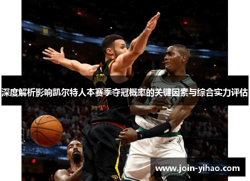 深度解析影响凯尔特人本赛季夺冠概率的关键因素与综合实力评估