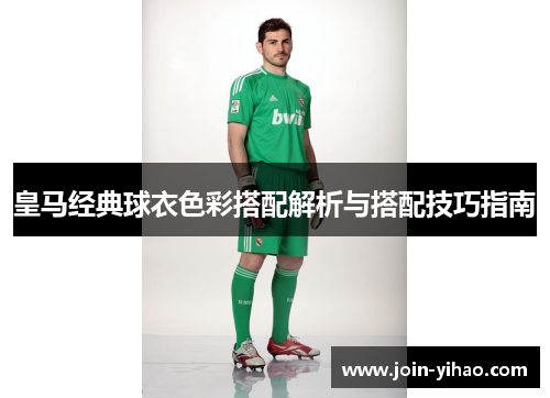 皇马经典球衣色彩搭配解析与搭配技巧指南 皇马经典球衣色彩搭配解析与搭配技巧指南